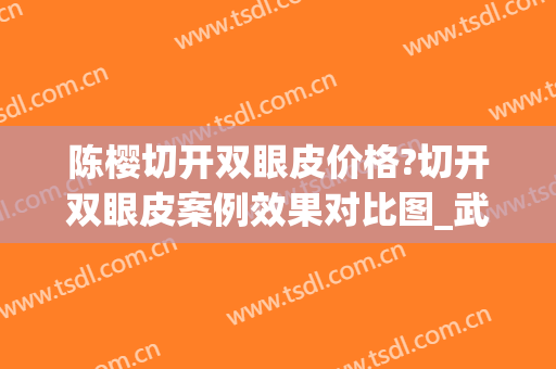 陈樱切开双眼皮价格?切开双眼皮案例效果对比图_武汉大学人民医院(樱桃的双眼皮)