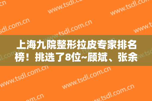 上海九院整形拉皮专家排名榜！挑选了8位~顾斌、张余光等实力超乎想象的强