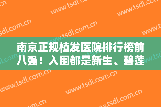 南京正规植发医院排行榜前八强！入围都是新生、碧莲盛这些全国连锁专业的
