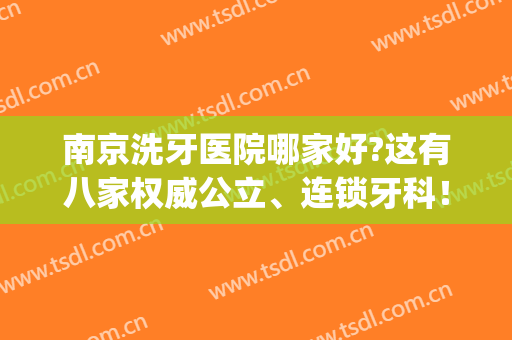 南京洗牙医院哪家好?这有八家权威公立、连锁牙科！且都上了排行榜(南京最权威的牙科医院)