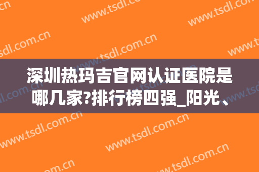 深圳热玛吉官网认证医院是哪几家?排行榜四强_阳光、鹏程等,支持验证
