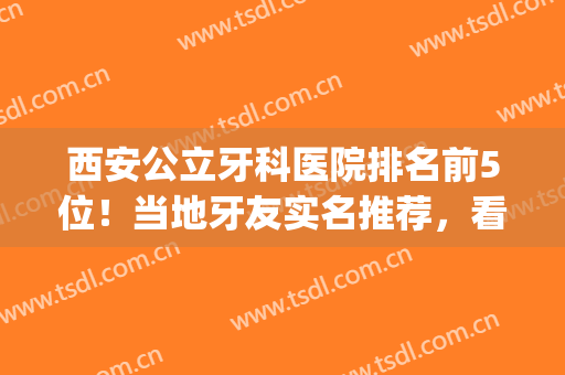 西安公立牙科医院排名前5位！当地牙友实名推荐，看牙还能刷医保卡(西安哪家公立医院牙科好)