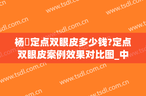 杨喆定点双眼皮多少钱?定点双眼皮案例效果对比图_中国医学科学院整形外科医院