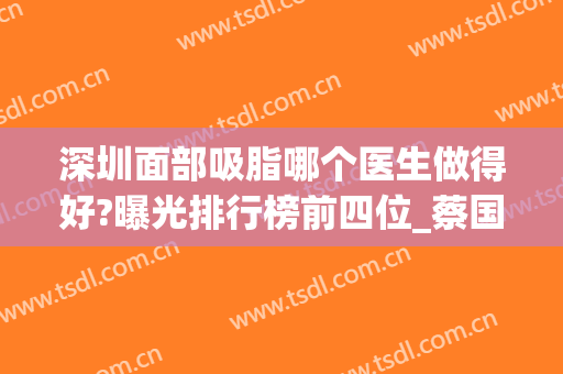 深圳面部吸脂哪个医生做得好?曝光排行榜前四位_蔡国威、郭杰口碑(价格)