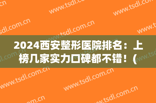 2024西安整形医院排名：上榜几家实力口碑都不错！(整形医院排名前十西安)