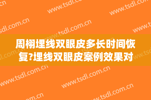 周栩埋线双眼皮多长时间恢复?埋线双眼皮案例效果对比图_中国医学科学院整形外科医院