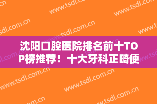 沈阳口腔医院排名前十TOP榜推荐！十大牙科正畸便宜又好！含种植牙价格一览表