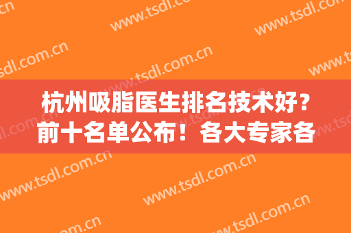 杭州吸脂医生排名技术好？前十名单公布！各大专家各有千秋！(杭州哪家医院吸脂手术比较好)