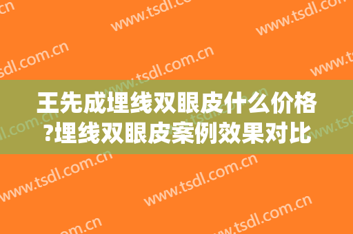 王先成埋线双眼皮什么价格?埋线双眼皮案例效果对比图_中南大学湘雅二医院