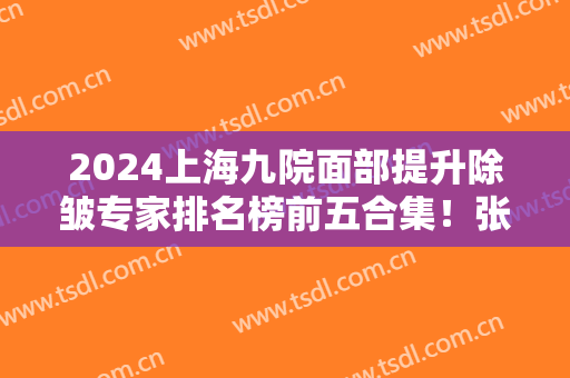 2024上海九院面部提升除皱专家排名榜前五合集！张余光、林晓曦获同行认可