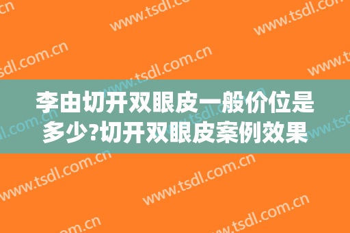 李由切开双眼皮一般价位是多少?切开双眼皮案例效果对比图_上海长征医院