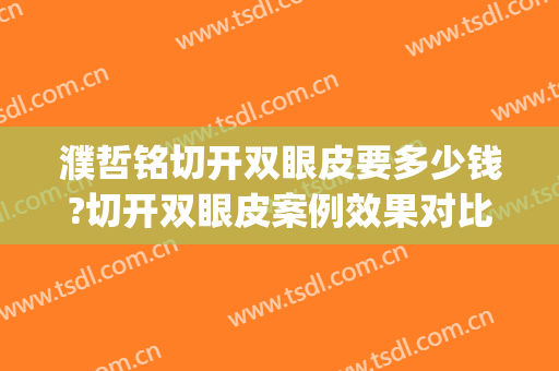 濮哲铭切开双眼皮要多少钱?切开双眼皮案例效果对比图_上海交通大学医学院附属第九人民医院