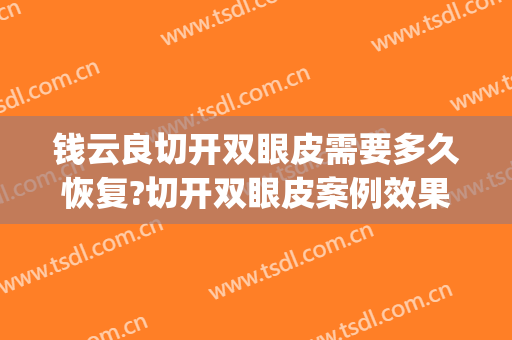 钱云良切开双眼皮需要多久恢复?切开双眼皮案例效果对比图_上海交通大学医学院附属第九人民医院