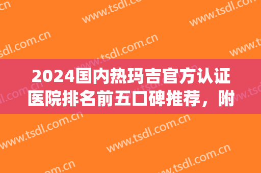 2024国内热玛吉官方认证医院排名前五口碑推荐，附价格明细一览表(中国做热玛吉最好的医院)