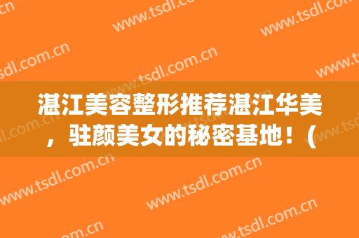 湛江美容整形推荐湛江华美，驻颜美女的秘密基地！(湛江附属医院整形美容科)