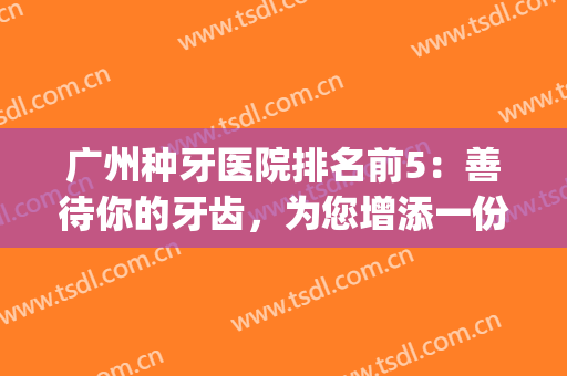 广州种牙医院排名前5：善待你的牙齿，为您增添一份别样的美丽(广州好的牙科医院)