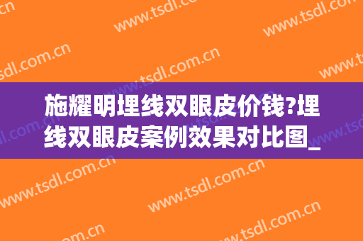 施耀明埋线双眼皮价钱?埋线双眼皮案例效果对比图_上海交通大学医学院附属第九人民医院