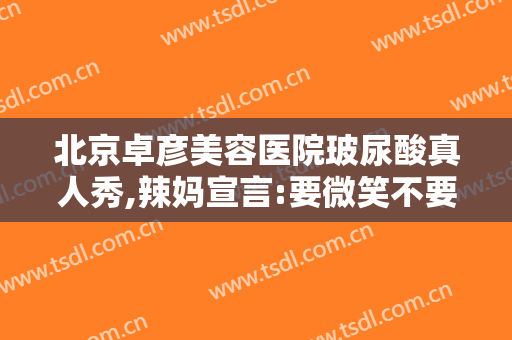 北京卓彦美容医院玻尿酸真人秀,辣妈宣言:要微笑不要鱼尾纹!