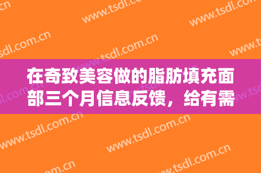 在奇致美容做的脂肪填充面部三个月信息反馈，给有需要的盆友(面部脂肪填充第三天)