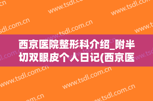 西京医院整形科介绍_附半切双眼皮个人日记(西京医院做双眼皮全切开眼角多少钱)