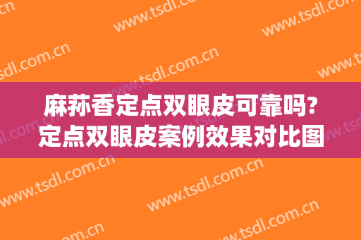 麻荪香定点双眼皮可靠吗?定点双眼皮案例效果对比图_上海交通大学医学院附属第九人民医院