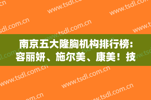 南京五大隆胸机构排行榜:容丽妍、施尔美、康美！技术哪叫一个绝！(南京 隆胸)