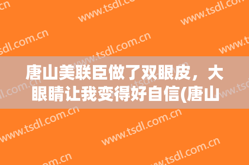 唐山美联臣做了双眼皮，大眼睛让我变得好自信(唐山市美联臣整形医院)
