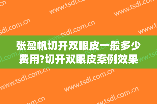 张盈帆切开双眼皮一般多少费用?切开双眼皮案例效果对比图_上海交通大学医学院附属第九人民医院