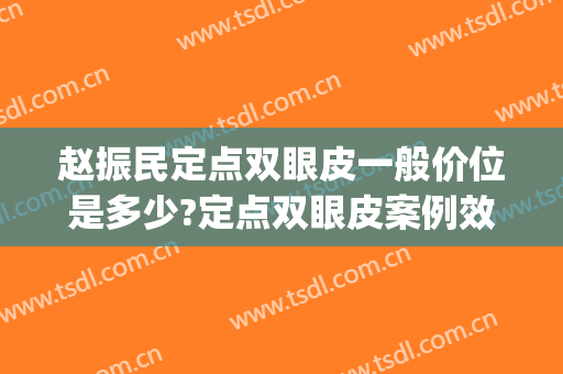 赵振民定点双眼皮一般价位是多少?定点双眼皮案例效果对比图_北京大学第三医院