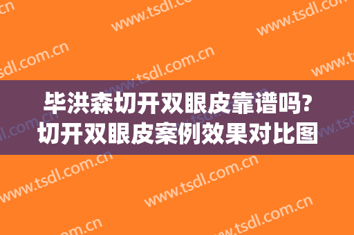 毕洪森切开双眼皮靠谱吗?切开双眼皮案例效果对比图_北京大学第三医院