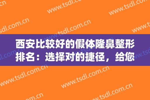 西安比较好的假体隆鼻整形排名：选择对的捷径，给您挺拔鼻梁！(西安哪家整形医院隆鼻最好)