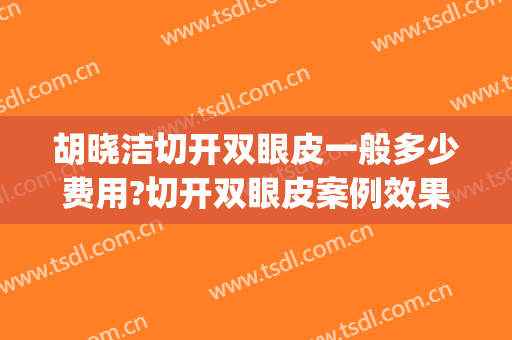 胡晓洁切开双眼皮一般多少费用?切开双眼皮案例效果对比图_上海交通大学医学院附属第九人民医院