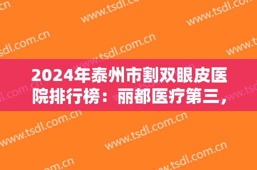 2024年泰州市割双眼皮医院排行榜：丽都医疗第三，第一第二是哪两家医院？