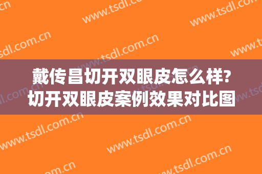 戴传昌切开双眼皮怎么样?切开双眼皮案例效果对比图_上海交通大学医学院附属第九人民医院