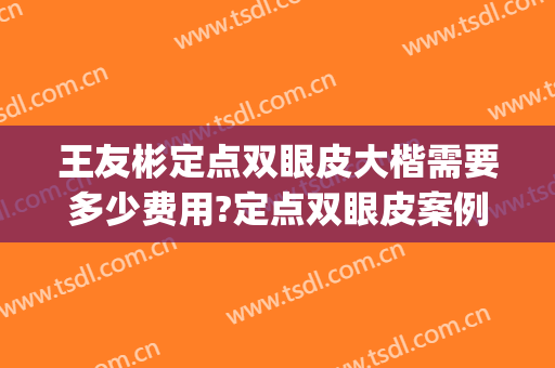 王友彬定点双眼皮大楷需要多少费用?定点双眼皮案例效果对比图_中国医学科学院北京协和医院