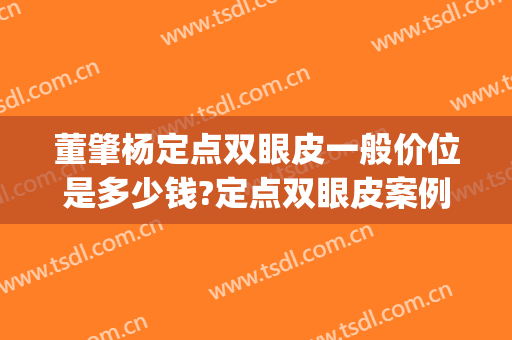 董肇杨定点双眼皮一般价位是多少钱?定点双眼皮案例效果对比图_上海交通大学医学院附属第九人民医院
