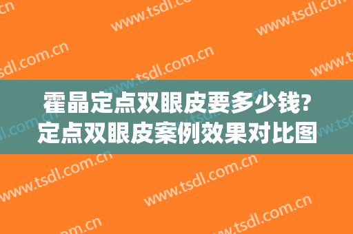 霍晶定点双眼皮要多少钱?定点双眼皮案例效果对比图_天津市公安医院