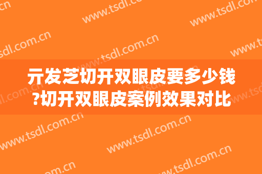 亓发芝切开双眼皮要多少钱?切开双眼皮案例效果对比图_复旦大学附属中山医院