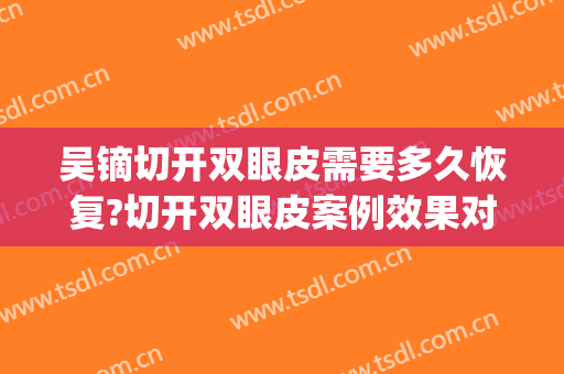 吴镝切开双眼皮需要多久恢复?切开双眼皮案例效果对比图_中国医学科学院整形外科医院