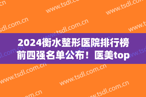 2024衡水整形医院排行榜前四强名单公布！医美top4谁更胜一筹？(河北衡水整形医院)