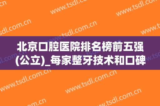 北京口腔医院排名榜前五强(公立)_每家整牙技术和口碑都各有千秋