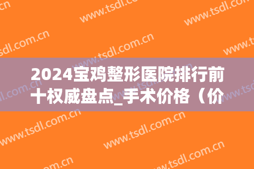2024宝鸡整形医院排行前十权威盘点_手术价格（价目）免费查询(宝鸡亿美整形医院)