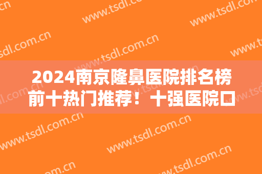 2024南京隆鼻医院排名榜前十热门推荐！十强医院口碑测评如下！公立私立均有
