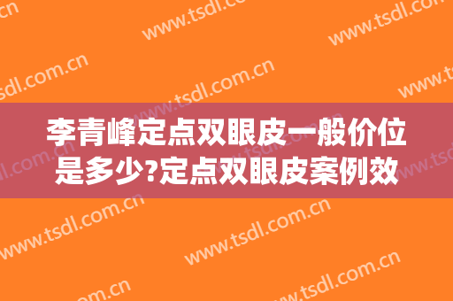 李青峰定点双眼皮一般价位是多少?定点双眼皮案例效果对比图_上海交通大学医学院附属第九人民医院