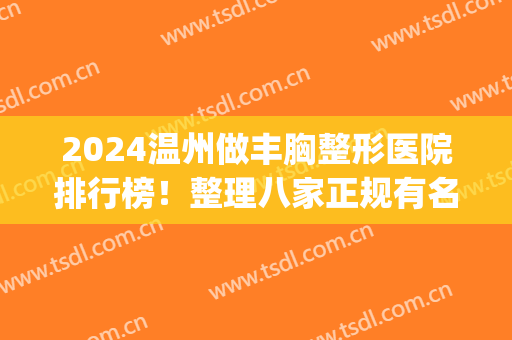2024温州做丰胸整形医院排行榜！整理八家正规有名气的大机构给你！(温州最好的美容整形医院)