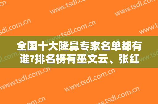 全国十大隆鼻专家名单都有谁?排名榜有巫文云、张红艳、曾高等大佬坐镇！