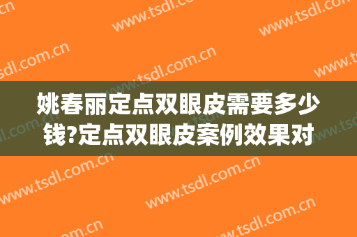 姚春丽定点双眼皮需要多少钱?定点双眼皮案例效果对比图_吉林大学第二医院
