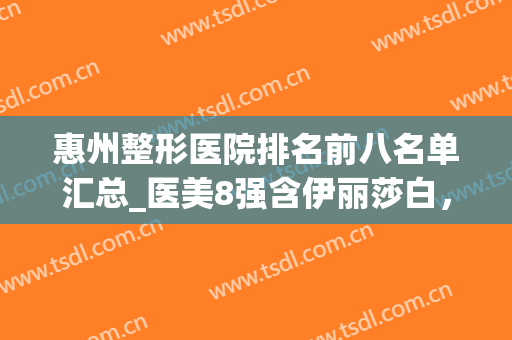 惠州整形医院排名前八名单汇总_医美8强含伊丽莎白，瑞芙臣等知名机构