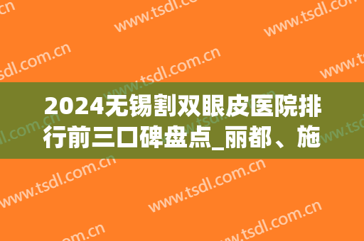 2024无锡割双眼皮医院排行前三口碑盘点_丽都、施尔美乃榜首常驻机构