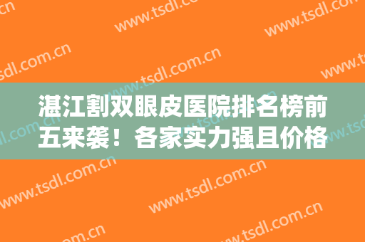 湛江割双眼皮医院排名榜前五来袭！各家实力强且价格费用超优惠(湛江附属医院双眼皮)